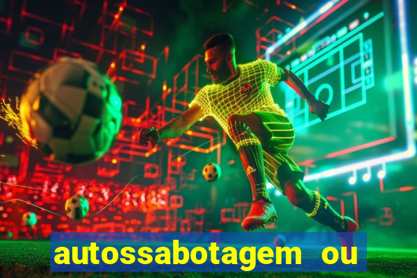 autossabotagem ou auto sabotagem